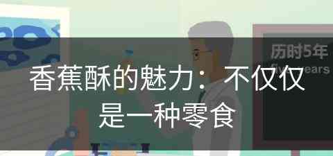 香蕉酥的魅力：不仅仅是一种零食